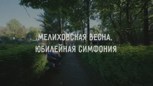 Документальный фильм «Мелиховская весна. Юбилейная симфония»